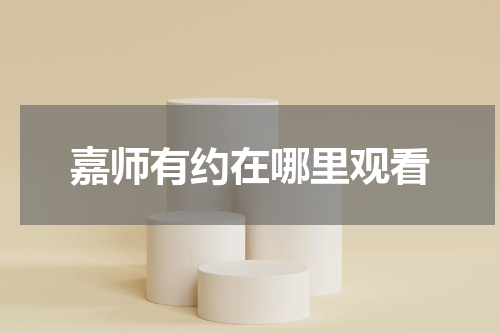 嘉师有约在哪里观看