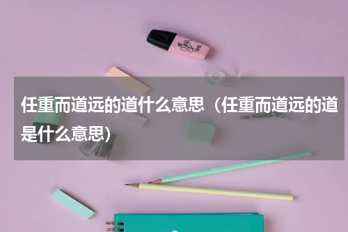 任重而道远的道什么意思（任重而道远的道是什么意思）
