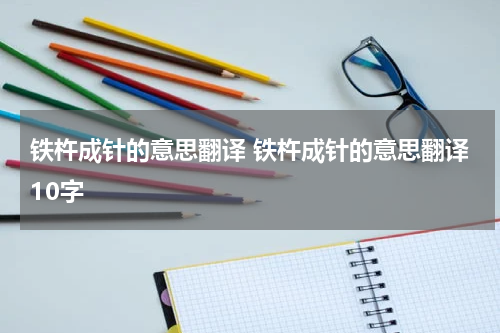铁杵成针的意思翻译 铁杵成针的意思翻译10字