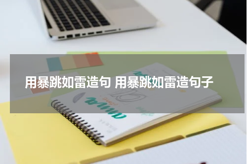 用暴跳如雷造句 用暴跳如雷造句子