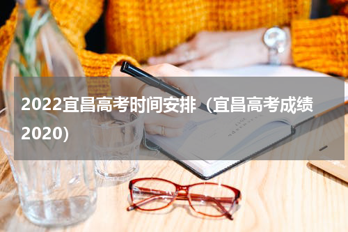 2022宜昌高考时间安排（宜昌高考成绩2020）