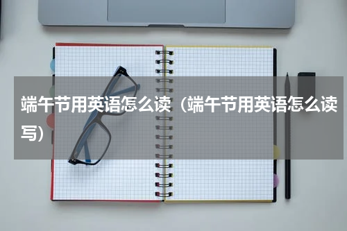 端午节用英语怎么读（端午节用英语怎么读写）