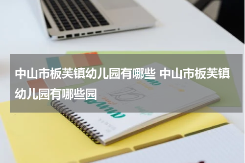 中山市板芙镇幼儿园有哪些 中山市板芙镇幼儿园有哪些园