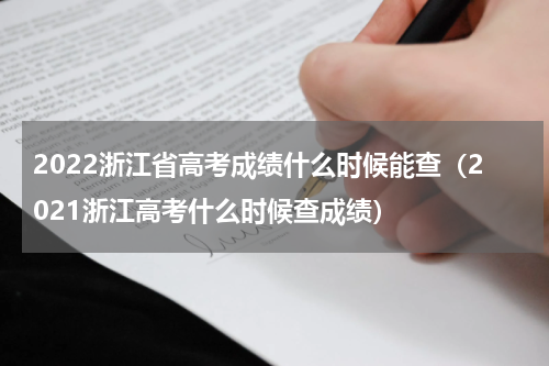 2022浙江省高考成绩什么时候能查（2021浙江高考什么时候查成绩）