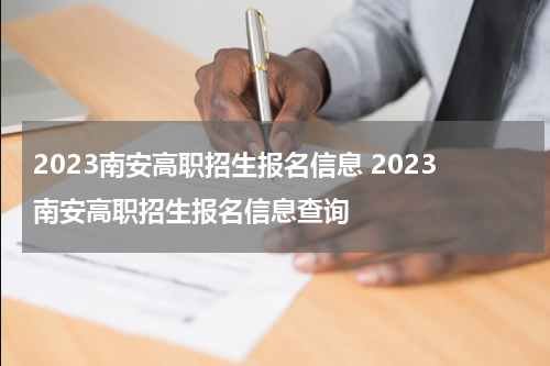 2023南安高职招生报名信息 2023南安高职招生报名信息查询