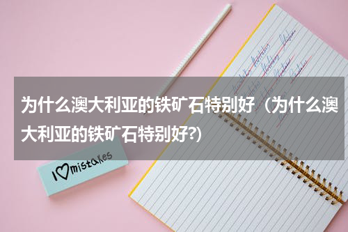 为什么澳大利亚的铁矿石特别好（为什么澳大利亚的铁矿石特别好?）