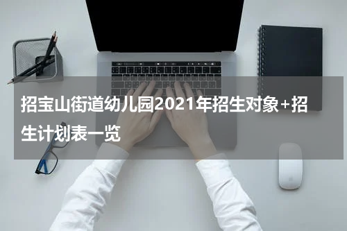 招宝山街道幼儿园2021年招生对象+招生计划表一览