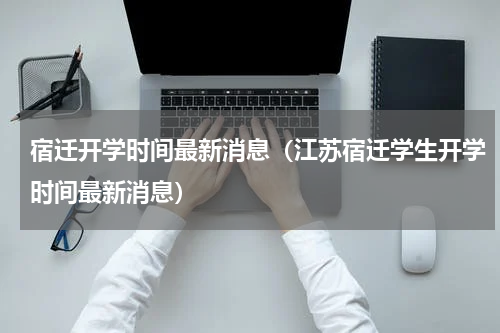宿迁开学时间最新消息（江苏宿迁学生开学时间最新消息）