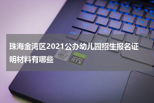 珠海金湾区2021公办幼儿园招生报名证明材料有哪些