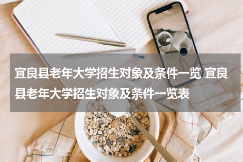 宜良县老年大学招生对象及条件一览 宜良县老年大学招生对象及条件一览表