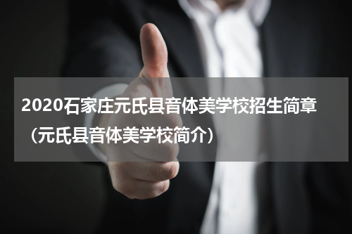 2020石家庄元氏县音体美学校招生简章（元氏县音体美学校简介）