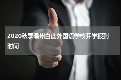 2020秋季温州白鹿外国语学校开学报到时间