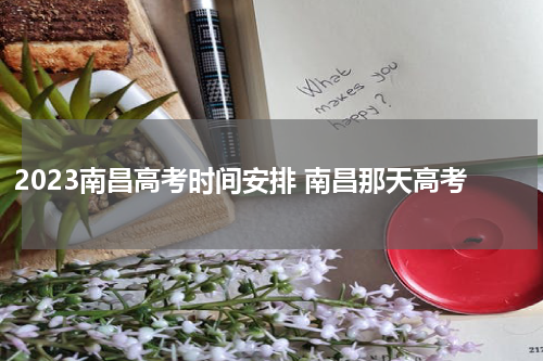 2023南昌高考时间安排 南昌那天高考