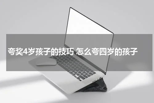 夸奖4岁孩子的技巧 怎么夸四岁的孩子