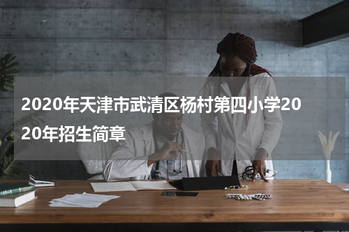 2020年天津市武清区杨村第四小学2020年招生简章