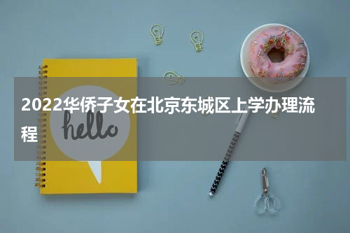 2022华侨子女在北京东城区上学办理流程