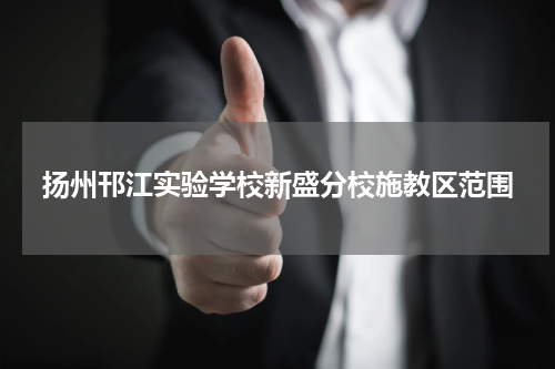 扬州邗江实验学校新盛分校施教区范围