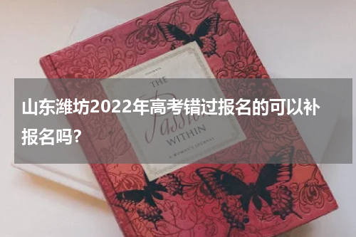 山东潍坊2022年高考错过报名的可以补报名吗？