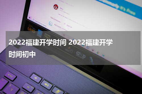 2022福建开学时间 2022福建开学时间初中