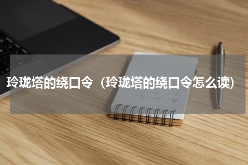 玲珑塔的绕口令（玲珑塔的绕口令怎么读）