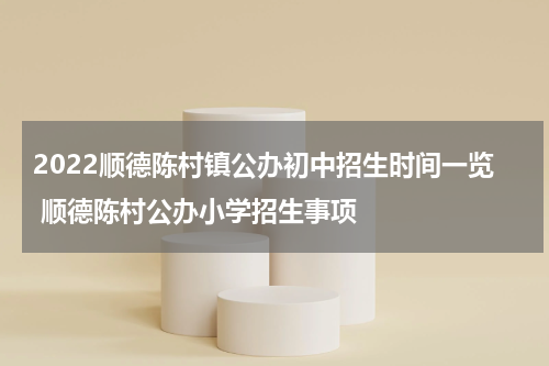 2022顺德陈村镇公办初中招生时间一览 顺德陈村公办小学招生事项