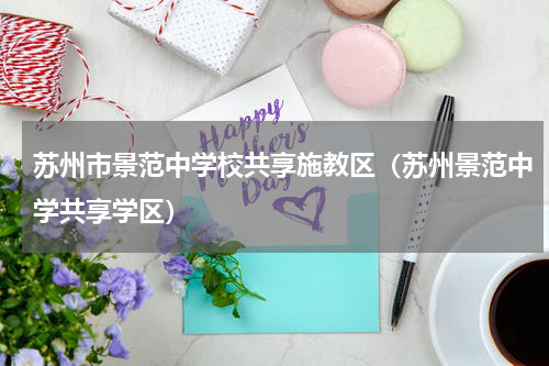 苏州市景范中学校共享施教区（苏州景范中学共享学区）