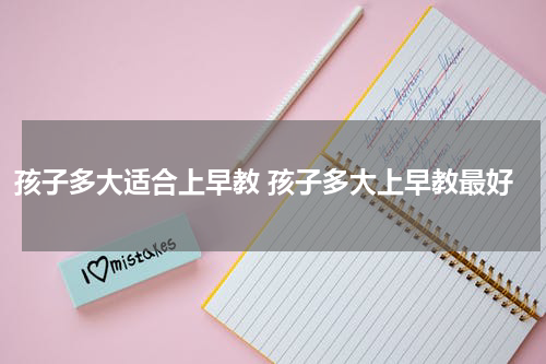 孩子多大适合上早教 孩子多大上早教最好
