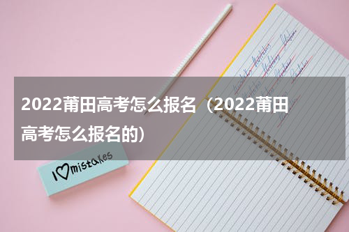 2022莆田高考怎么报名（2022莆田高考怎么报名的）