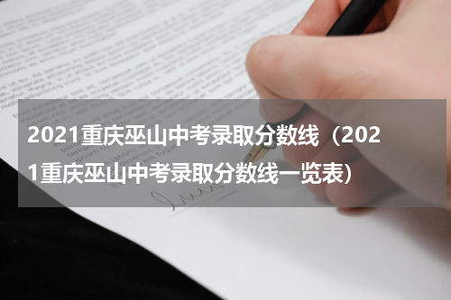 2021重庆巫山中考录取分数线（2021重庆巫山中考录取分数线一览表）