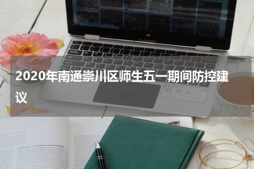 2020年南通崇川区师生五一期间防控建议