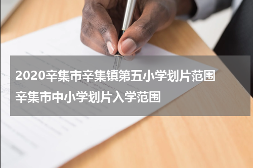 2020辛集市辛集镇第五小学划片范围 辛集市中小学划片入学范围