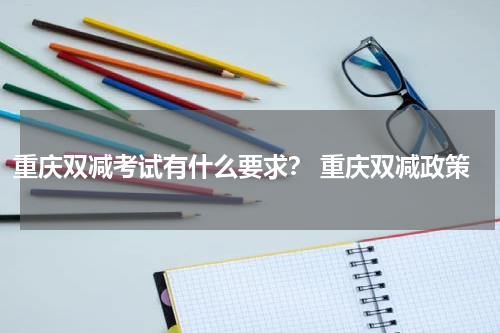 重庆双减考试有什么要求？ 重庆双减政策