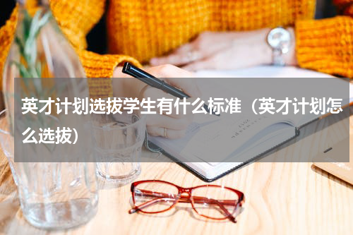 英才计划选拔学生有什么标准（英才计划怎么选拔）
