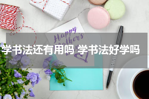 学书法还有用吗 学书法好学吗