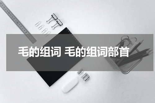 毛的组词 毛的组词部首