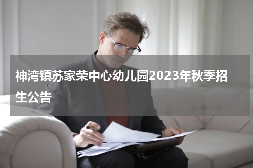 神湾镇苏家荣中心幼儿园2023年秋季招生公告