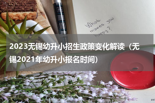 2023无锡幼升小招生政策变化解读（无锡2021年幼升小报名时间）