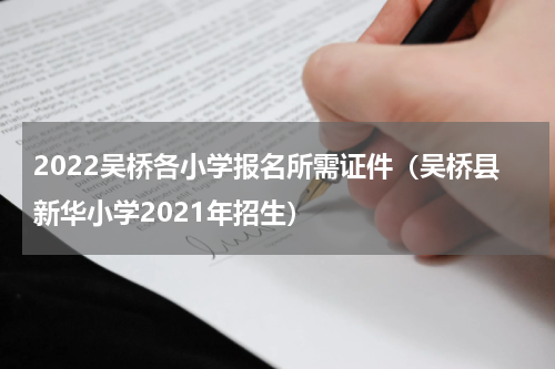 2022吴桥各小学报名所需证件（吴桥县新华小学2021年招生）