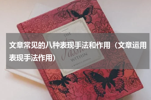 文章常见的八种表现手法和作用（文章运用表现手法作用）