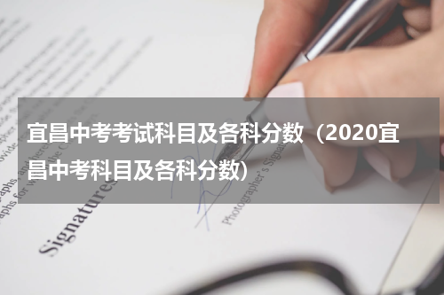 宜昌中考考试科目及各科分数（2020宜昌中考科目及各科分数）