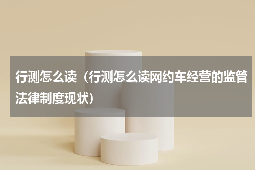 行测怎么读（行测怎么读网约车经营的监管法律制度现状）