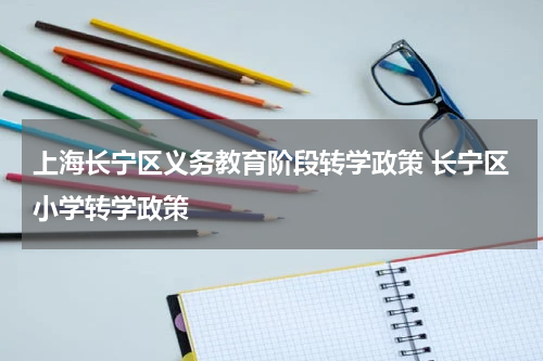 上海长宁区义务教育阶段转学政策 长宁区小学转学政策