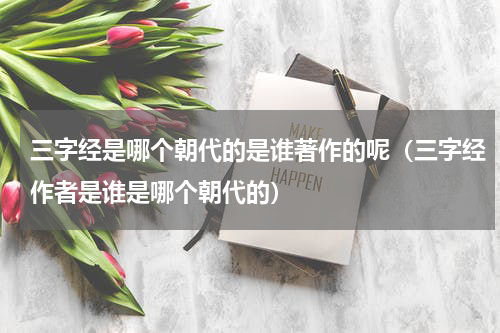 三字经是哪个朝代的是谁著作的呢（三字经作者是谁是哪个朝代的）