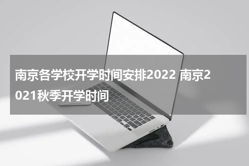 南京各学校开学时间安排2022 南京2021秋季开学时间