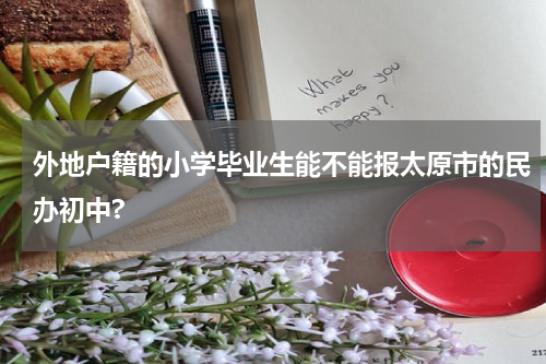 外地户籍的小学毕业生能不能报太原市的民办初中?