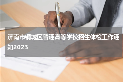 济南市钢城区普通高等学校招生体检工作通知2023