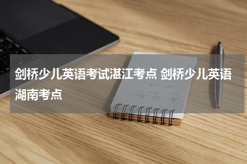 剑桥少儿英语考试湛江考点 剑桥少儿英语湖南考点
