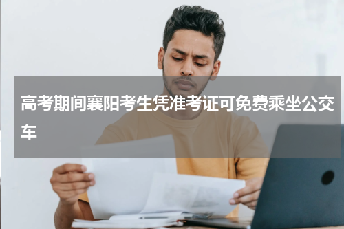 高考期间襄阳考生凭准考证可免费乘坐公交车