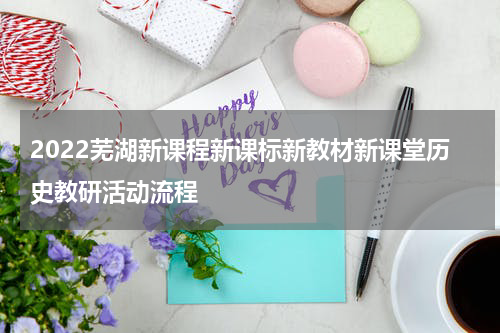 2022芜湖新课程新课标新教材新课堂历史教研活动流程