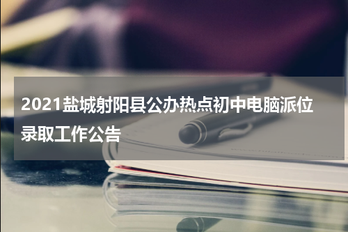 2021盐城射阳县公办热点初中电脑派位录取工作公告